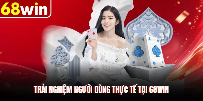 Trải nghiệm người dùng thực tế tại 68WIN 